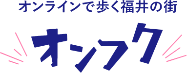 オンラインで歩く福井の街 オンフク